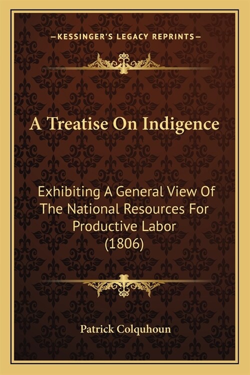 A Treatise On Indigence: Exhibiting A General View Of The National Resources For Productive Labor (1806) (Paperback)