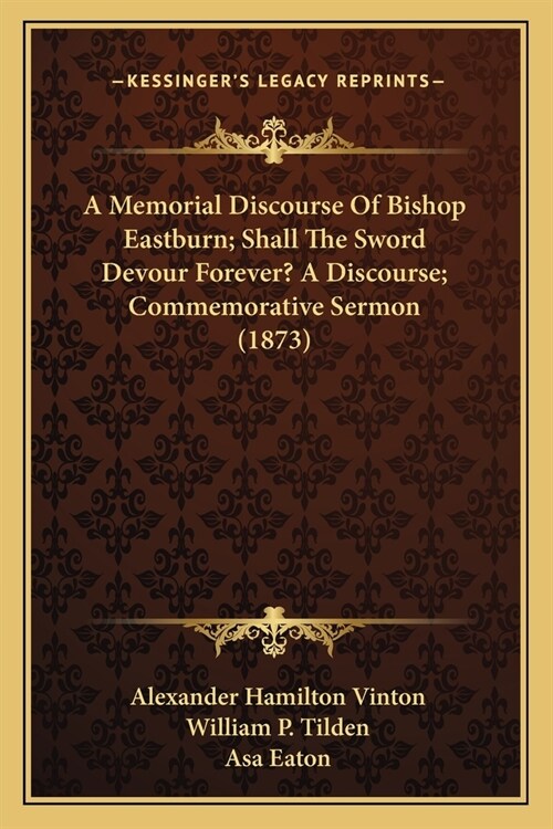 A Memorial Discourse Of Bishop Eastburn; Shall The Sword Devour Forever? A Discourse; Commemorative Sermon (1873) (Paperback)