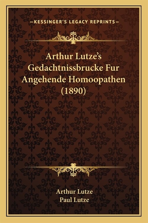 Arthur Lutzes Gedachtnissbrucke Fur Angehende Homoopathen (1890) (Paperback)