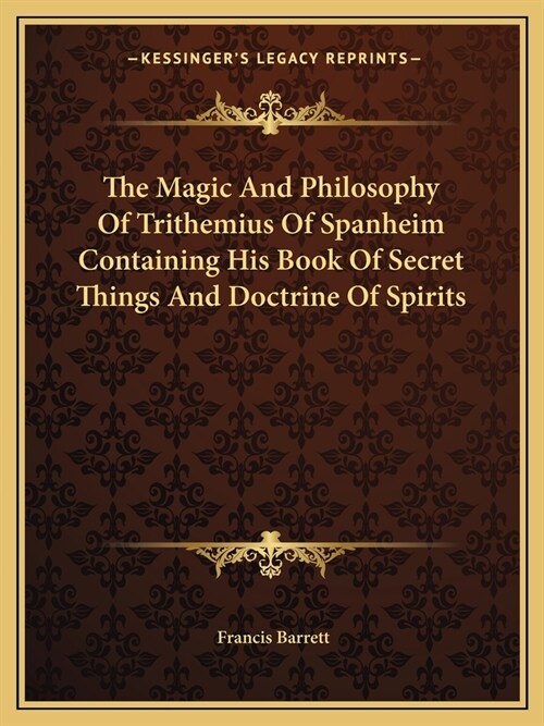 The Magic And Philosophy Of Trithemius Of Spanheim Containing His Book Of Secret Things And Doctrine Of Spirits (Paperback)