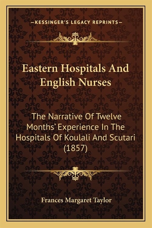 Eastern Hospitals And English Nurses: The Narrative Of Twelve Months Experience In The Hospitals Of Koulali And Scutari (1857) (Paperback)