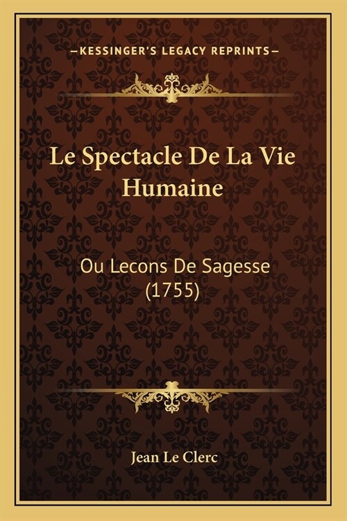Le Spectacle De La Vie Humaine: Ou Lecons De Sagesse (1755) (Paperback)