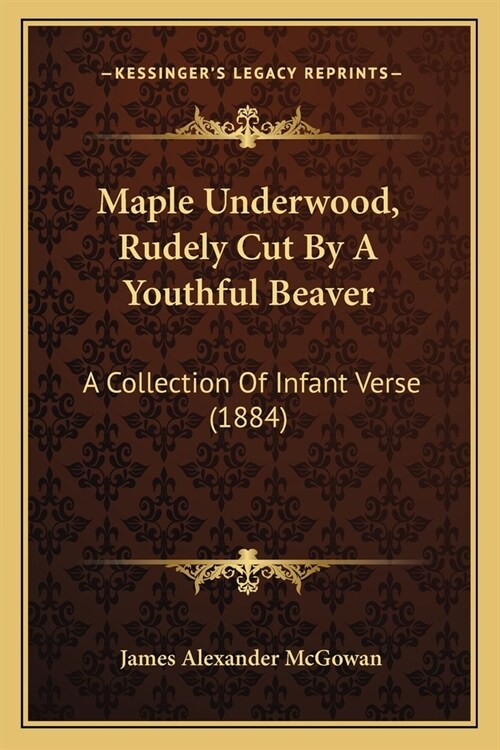 Maple Underwood, Rudely Cut By A Youthful Beaver: A Collection Of Infant Verse (1884) (Paperback)
