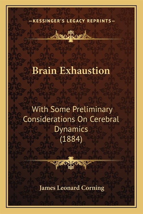 Brain Exhaustion: With Some Preliminary Considerations On Cerebral Dynamics (1884) (Paperback)