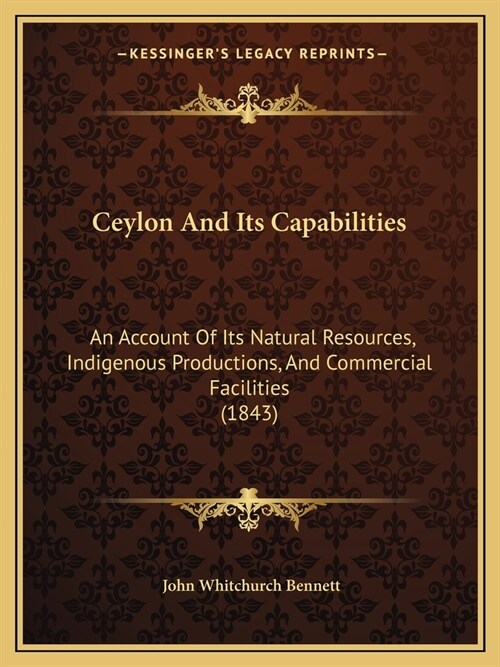 Ceylon And Its Capabilities: An Account Of Its Natural Resources, Indigenous Productions, And Commercial Facilities (1843) (Paperback)
