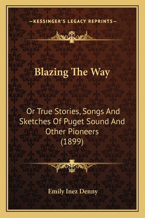 Blazing The Way: Or True Stories, Songs And Sketches Of Puget Sound And Other Pioneers (1899) (Paperback)