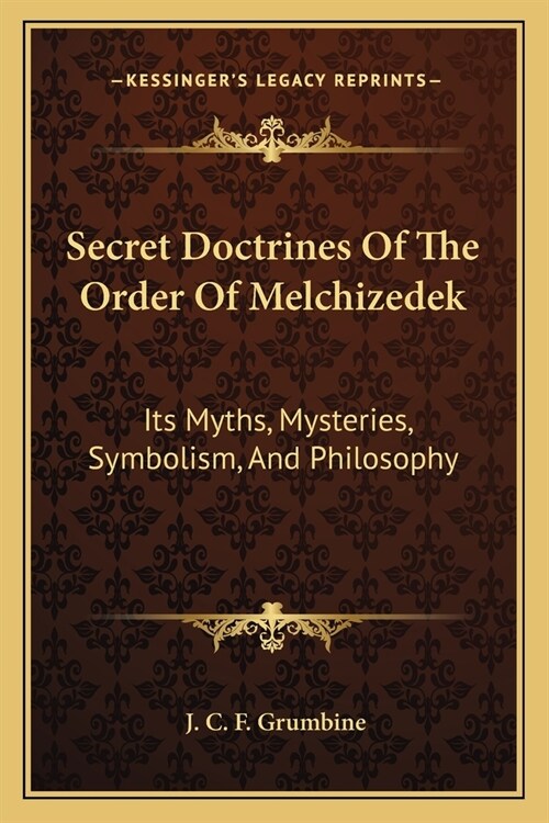 Secret Doctrines Of The Order Of Melchizedek: Its Myths, Mysteries, Symbolism, And Philosophy (Paperback)