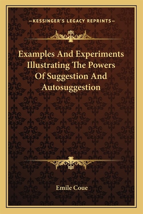 Examples And Experiments Illustrating The Powers Of Suggestion And Autosuggestion (Paperback)