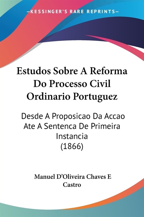 Estudos Sobre A Reforma Do Processo Civil Ordinario Portuguez: Desde A Proposicao Da Accao Ate A Sentenca De Primeira Instancia (1866) (Paperback)