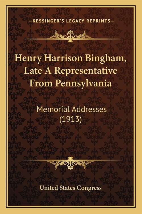 Henry Harrison Bingham, Late A Representative From Pennsylvania: Memorial Addresses (1913) (Paperback)