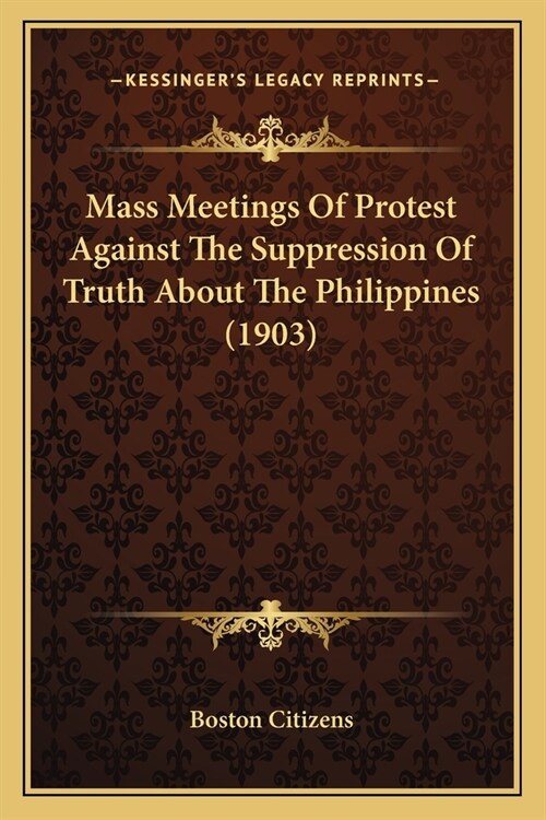 Mass Meetings Of Protest Against The Suppression Of Truth About The Philippines (1903) (Paperback)