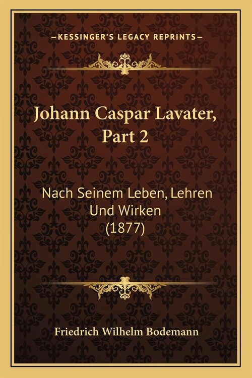 Johann Caspar Lavater, Part 2: Nach Seinem Leben, Lehren Und Wirken (1877) (Paperback)