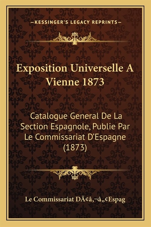 Exposition Universelle A Vienne 1873: Catalogue General De La Section Espagnole, Publie Par Le Commissariat DEspagne (1873) (Paperback)