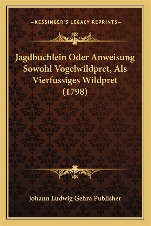 Jagdbuchlein Oder Anweisung Sowohl Vogelwildpret, Als Vierfussiges Wildpret (1798) (Paperback)