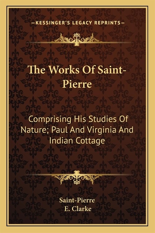 The Works Of Saint-Pierre: Comprising His Studies Of Nature; Paul And Virginia And Indian Cottage (Paperback)