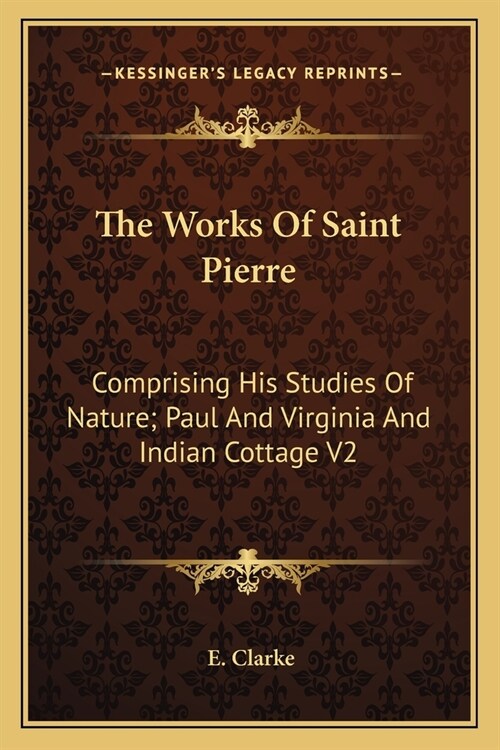 The Works Of Saint Pierre: Comprising His Studies Of Nature; Paul And Virginia And Indian Cottage V2 (Paperback)