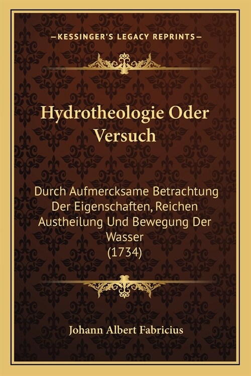 Hydrotheologie Oder Versuch: Durch Aufmercksame Betrachtung Der Eigenschaften, Reichen Austheilung Und Bewegung Der Wasser (1734) (Paperback)