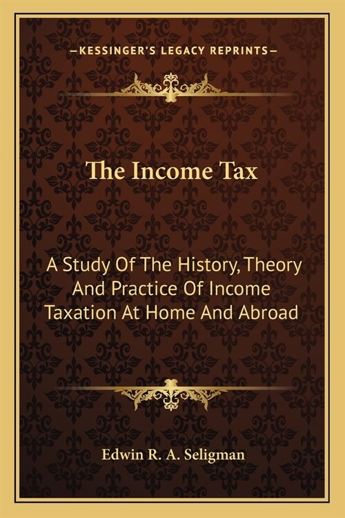 The Income Tax: A Study Of The History, Theory And Practice Of Income Taxation At Home And Abroad (Paperback)