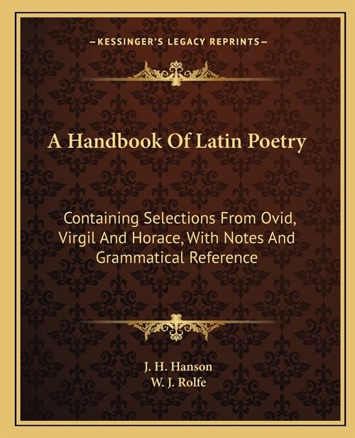 A Handbook Of Latin Poetry: Containing Selections From Ovid, Virgil And Horace, With Notes And Grammatical Reference (Paperback)