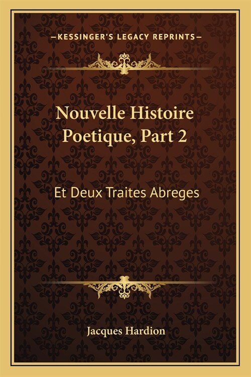 Nouvelle Histoire Poetique, Part 2: Et Deux Traites Abreges: LUn De La Poesie, LAutre De LEloquence (1751) (Paperback)