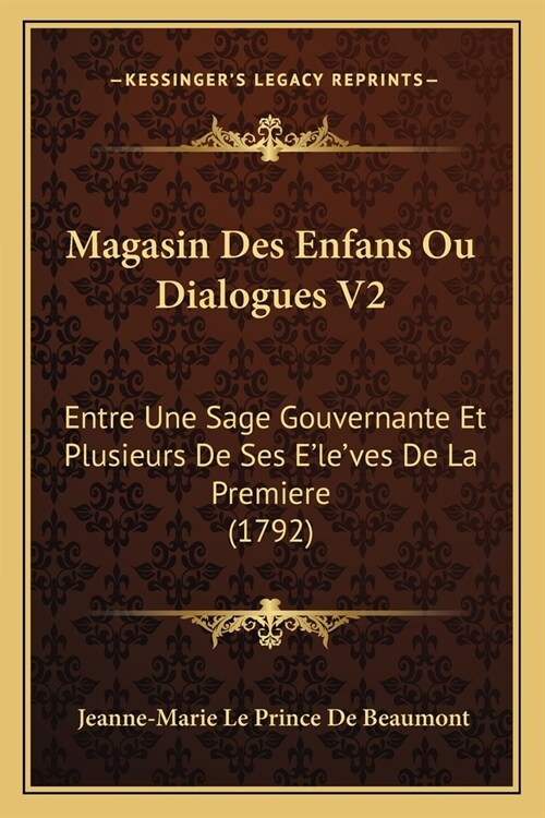 Magasin Des Enfans Ou Dialogues V2: Entre Une Sage Gouvernante Et Plusieurs De Ses Eleves De La Premiere (1792) (Paperback)