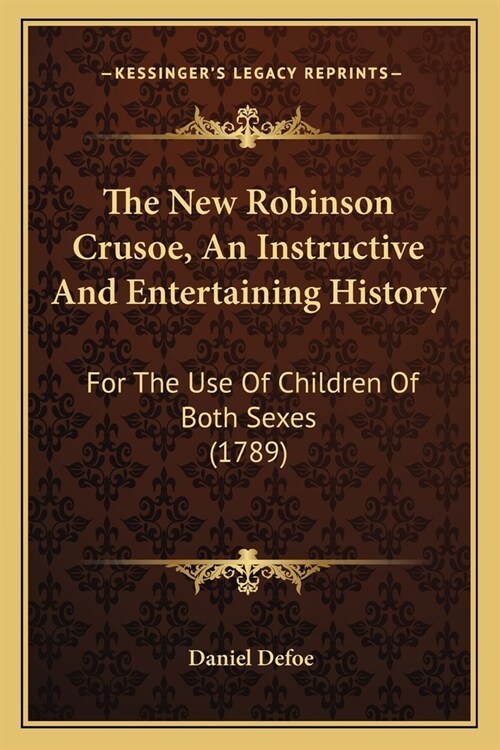 The New Robinson Crusoe, An Instructive And Entertaining History: For The Use Of Children Of Both Sexes (1789) (Paperback)