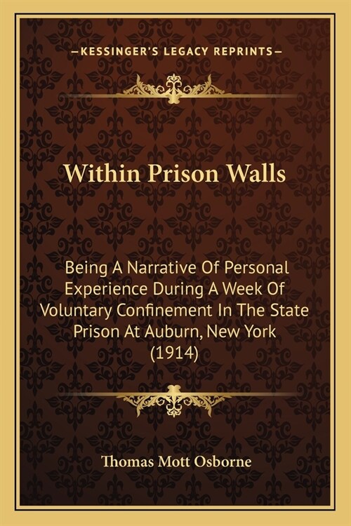 Within Prison Walls: Being A Narrative Of Personal Experience During A Week Of Voluntary Confinement In The State Prison At Auburn, New Yor (Paperback)