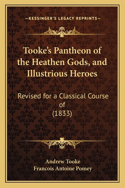 Tookes Pantheon of the Heathen Gods, and Illustrious Heroes: Revised for a Classical Course of (1833) (Paperback)