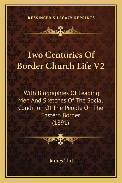 Two Centuries Of Border Church Life V2: With Biographies Of Leading Men And Sketches Of The Social Condition Of The People On The Eastern Border (1891 (Paperback)