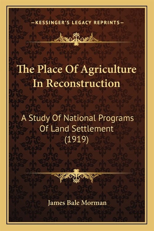 The Place Of Agriculture In Reconstruction: A Study Of National Programs Of Land Settlement (1919) (Paperback)