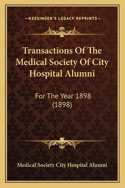 Transactions Of The Medical Society Of City Hospital Alumni: For The Year 1898 (1898) (Paperback)