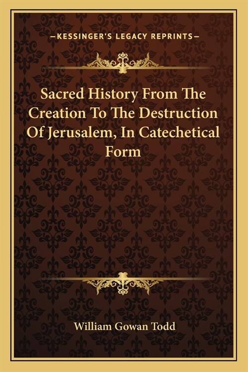 Sacred History From The Creation To The Destruction Of Jerusalem, In Catechetical Form (Paperback)