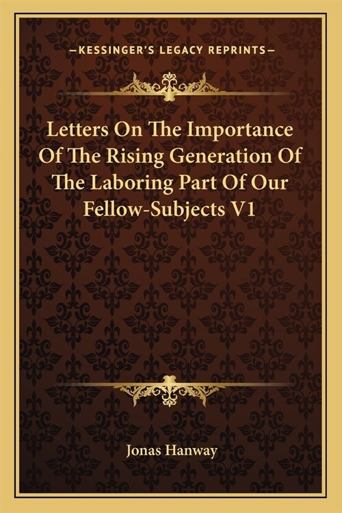 Letters On The Importance Of The Rising Generation Of The Laboring Part Of Our Fellow-Subjects V1 (Paperback)