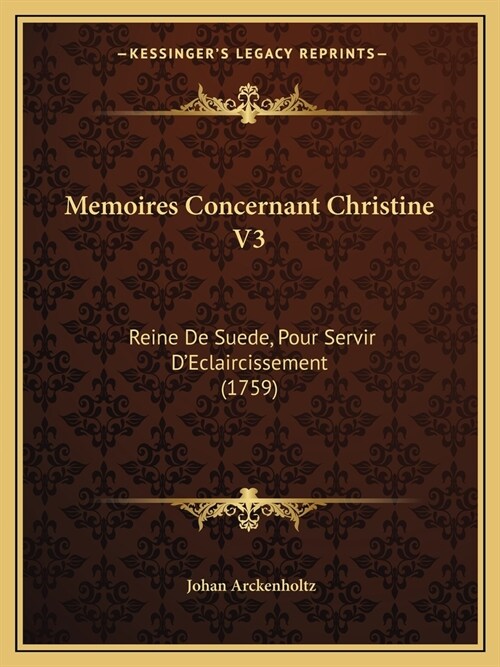 Memoires Concernant Christine V3: Reine De Suede, Pour Servir DEclaircissement (1759) (Paperback)