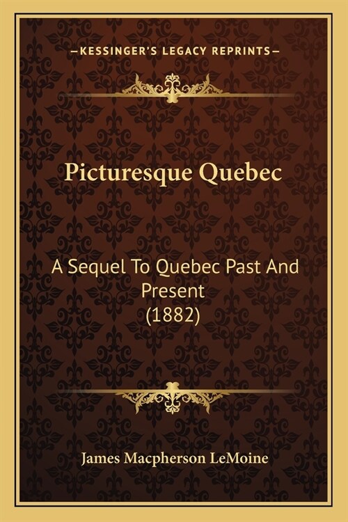 Picturesque Quebec: A Sequel To Quebec Past And Present (1882) (Paperback)