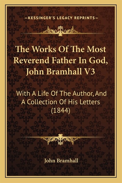 The Works Of The Most Reverend Father In God, John Bramhall V3: With A Life Of The Author, And A Collection Of His Letters (1844) (Paperback)