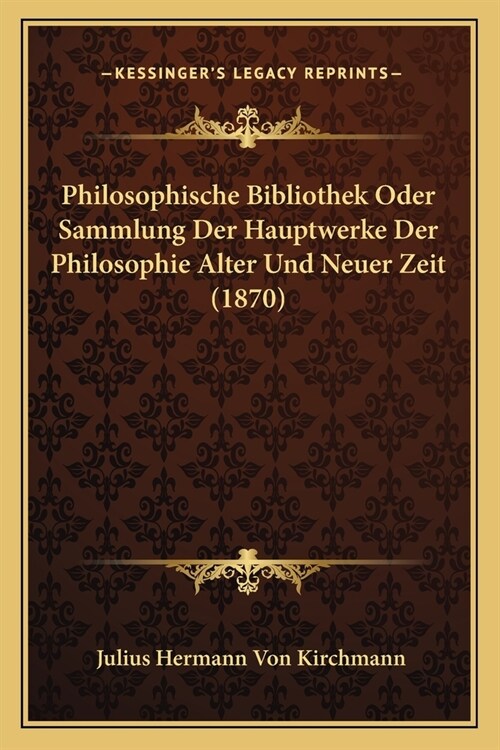 Philosophische Bibliothek Oder Sammlung Der Hauptwerke Der Philosophie Alter Und Neuer Zeit (1870) (Paperback)