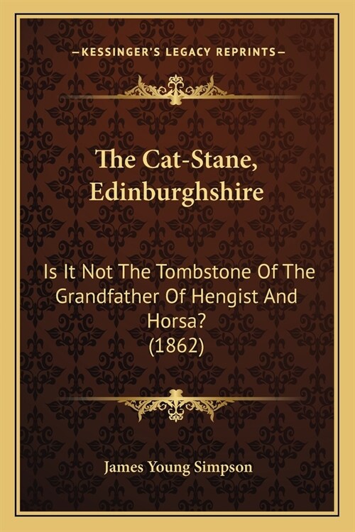 The Cat-Stane, Edinburghshire: Is It Not The Tombstone Of The Grandfather Of Hengist And Horsa? (1862) (Paperback)