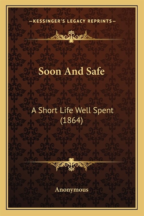 Soon And Safe: A Short Life Well Spent (1864) (Paperback)