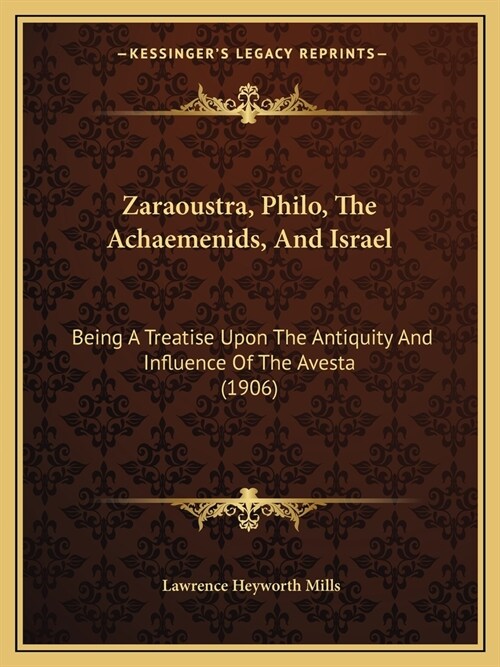 Zaraoustra, Philo, The Achaemenids, And Israel: Being A Treatise Upon The Antiquity And Influence Of The Avesta (1906) (Paperback)