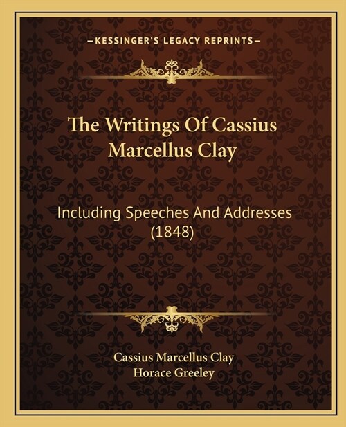 The Writings Of Cassius Marcellus Clay: Including Speeches And Addresses (1848) (Paperback)