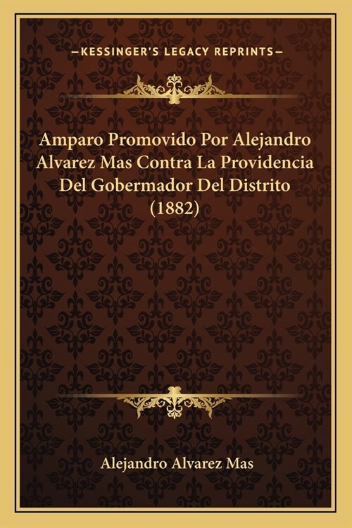 Amparo Promovido Por Alejandro Alvarez Mas Contra La Providencia Del Gobermador Del Distrito (1882) (Paperback)