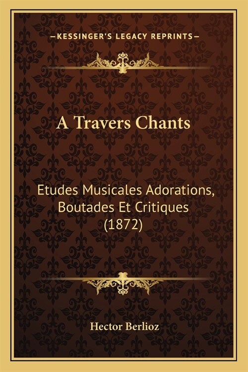 A Travers Chants: Etudes Musicales Adorations, Boutades Et Critiques (1872) (Paperback)