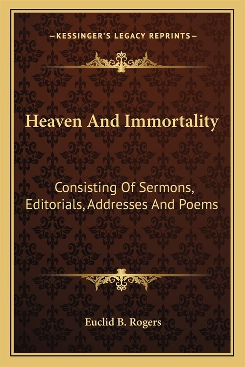 Heaven And Immortality: Consisting Of Sermons, Editorials, Addresses And Poems (Paperback)