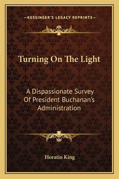 Turning On The Light: A Dispassionate Survey Of President Buchanans Administration (Paperback)