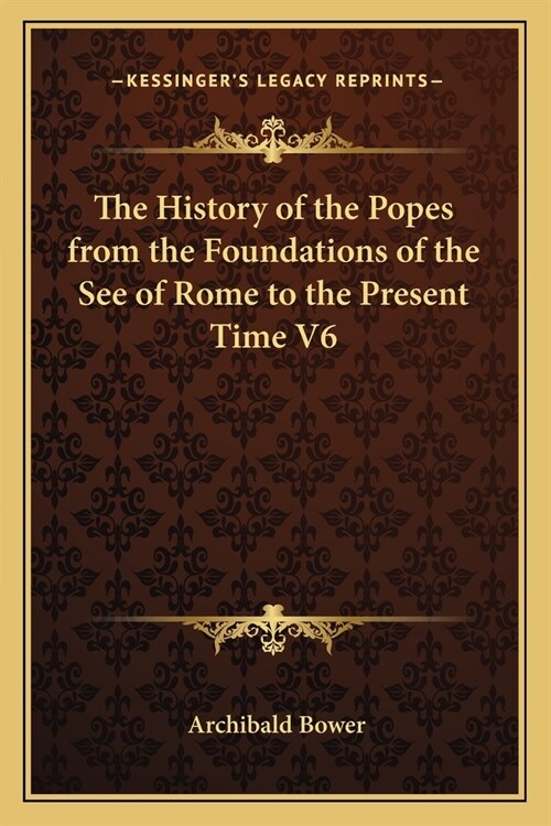 The History of the Popes from the Foundations of the See of Rome to the Present Time V6 (Paperback)