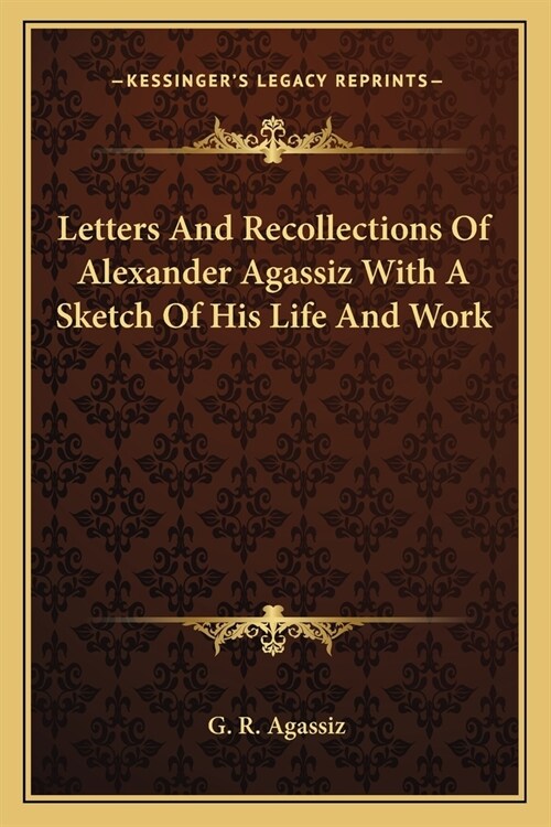 Letters And Recollections Of Alexander Agassiz With A Sketch Of His Life And Work (Paperback)