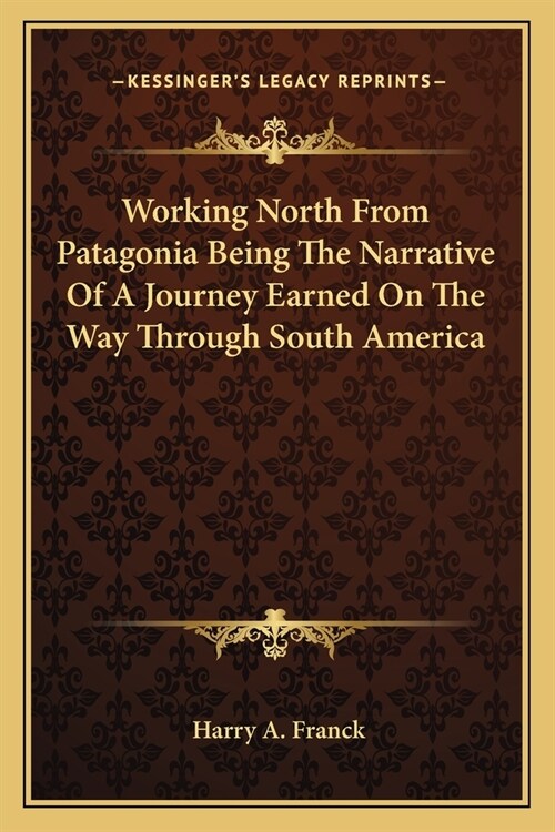 Working North From Patagonia Being The Narrative Of A Journey Earned On The Way Through South America (Paperback)