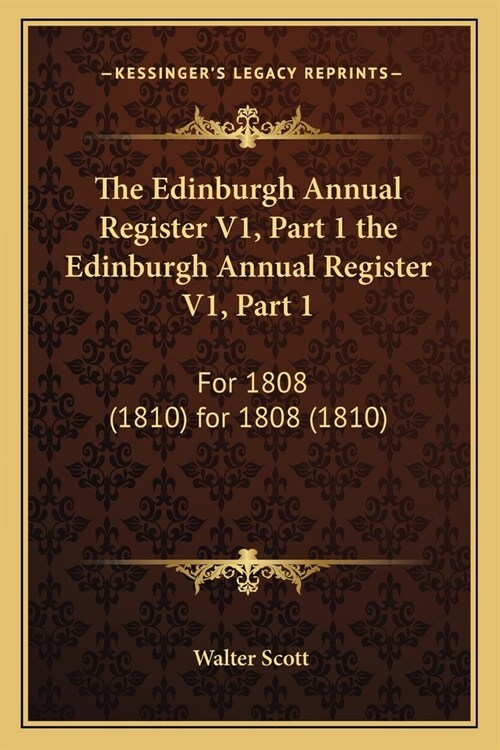 The Edinburgh Annual Register V1, Part 1 the Edinburgh Annual Register V1, Part 1: For 1808 (1810) for 1808 (1810) (Paperback)
