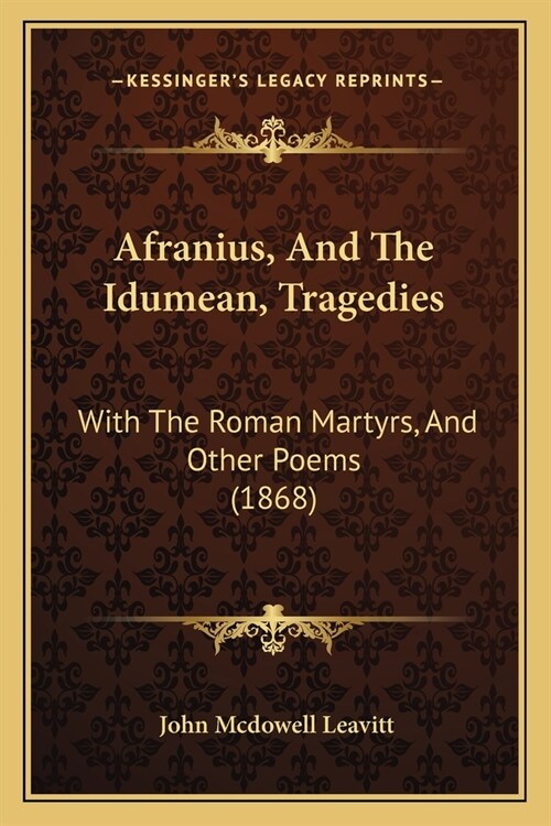 Afranius, And The Idumean, Tragedies: With The Roman Martyrs, And Other Poems (1868) (Paperback)